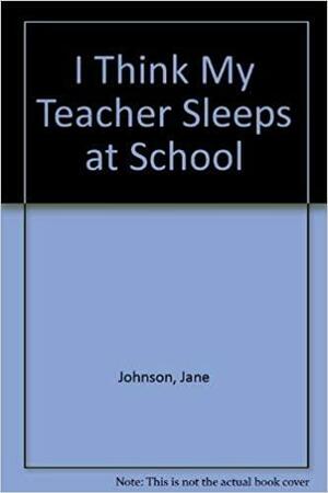 I Think My Teacher Sleeps at School by Jane Johnson