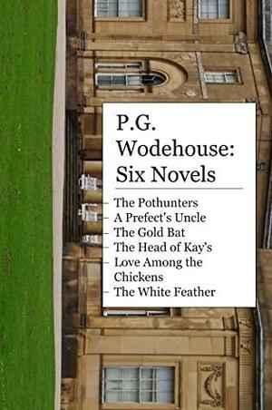 P.G. Wodehouse: Six Novels: The Pothunters, A Prefect's Uncle, The Gold Bat, The Head of Kay's, Love Among the Chickens, and The White Feather by P.G. Wodehouse