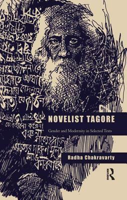 Novelist Tagore: Gender and Modernity in Selected Texts by Radha Chakravarty