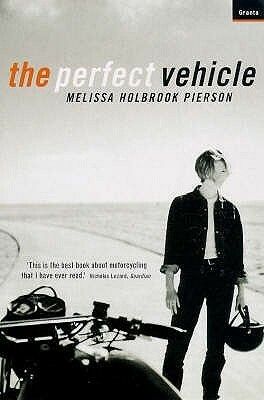 The Perfect Vehicle: What It Is about Motorcycles by Melissa Holbrook Pierson