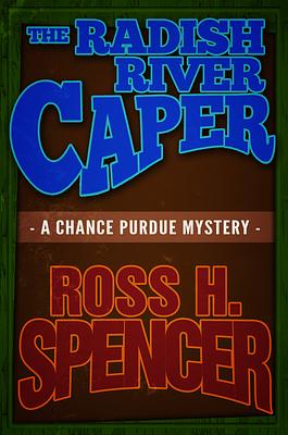 The Radish River Caper: The Chance Purdue Series - Book Five by Ross H. Spencer