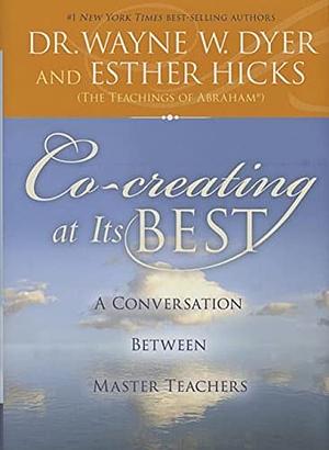 Co-Creating at Its Best: A Conversation Between Master Teachers by Wayne W. Dyer, Esther Hicks