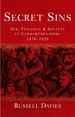 Secret Sins: Sex, Violence and Society in Carmarthenshire 1870-1920 by Russell Davies