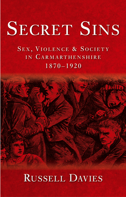 Secret Sins: Sex, Violence and Society in Carmarthenshire 1870-1920 by Russell Davies