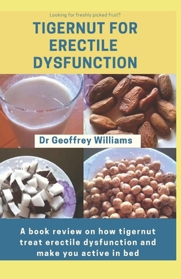 Tigernut for Erectile Dysfunction: A book review on how tigernut treat erectile dysfunction and make you active in bed by Geoffrey Williams