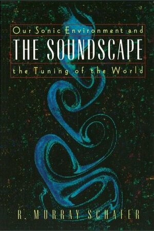 The Soundscape: Our Environment and the Tuning of the World by R. Murray Schafer