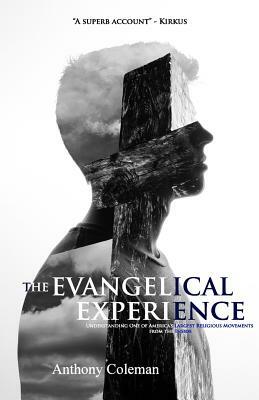 The Evangelical Experience: Understanding One of America's Largest Religious Movements from the Inside by Anthony Coleman