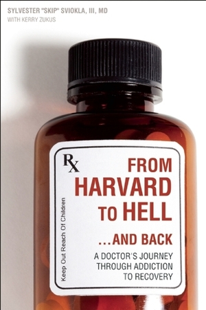 From Harvard to Hell...and Back: A Doctor's Journey through Addiction to Recovery by Kerry Zukus, Sylvester Sviokla III