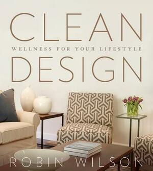 Clean Design: Wellness for Your Lifestyle by Robin Wilson