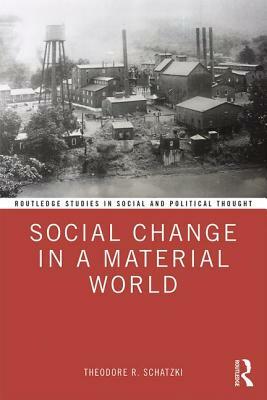 Social Change in a Material World by Theodore R. Schatzki