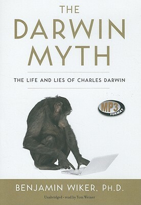 The Darwin Myth: The Life and Lies of Charles Darwin by Benjamin Wiker Phd