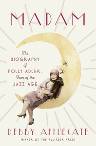 Madam: The Biography of Polly Adler, Icon of the Jazz Age by Debby Applegate