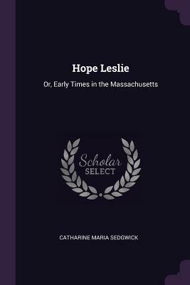 Hope Leslie: Or, Early Times in the Massachusetts by Catharine Maria Sedgwick