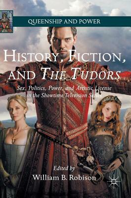 History, Fiction, and the Tudors: Sex, Politics, Power, and Artistic License in the Showtime Television Series by 