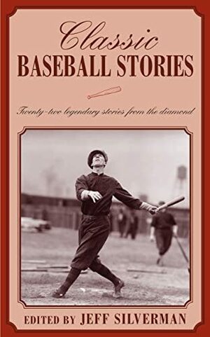 Classic Baseball Stories: Twenty-Two Legendary Stories from the Diamond by Jeff Silverman