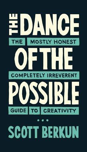 The Dance of The Possible: A mostly honest and completely irreverent guide to creativity by Scott Berkun, Scott Berkun