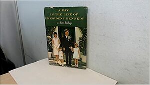 A Day in the Life of President Kennedy by Jim Bishop
