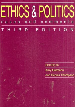 Ethics and Politics: Cases and Comments by Dennis F. Thompson, Amy Gutmann
