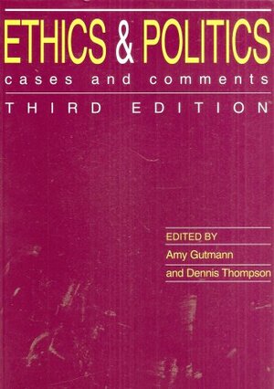 Ethics and Politics: Cases and Comments by Amy Gutmann, Dennis F. Thompson