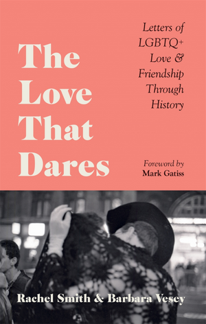 The Love That Dares: Letters of LGBTQ+ Love & Friendship Through History by Rachel Smith, Barbara Vesey