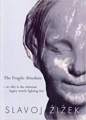 The Fragile Absolute: Or, Why Is the Christian Legacy Worth Fighting For? by Slavoj Žižek