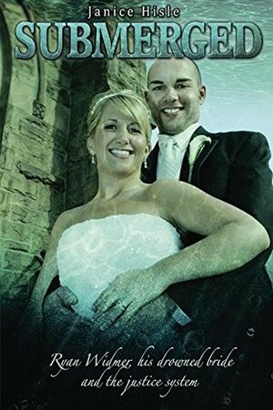 Submerged: Ryan Widmer, his drowned bride and the justice system by Janice Hisle