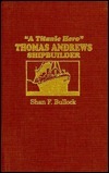 A Titanic Hero, Thomas Andrews, Shipbuilder by Shan F. Bullock
