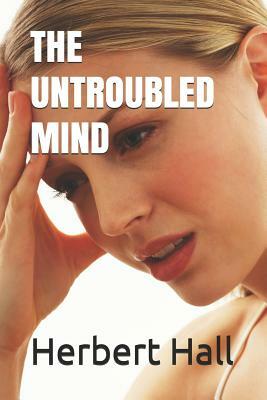 THE UNTROUBLED MIND (Illustrated) by Herbert J. Hall M. D.