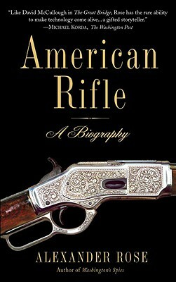 American Rifle: A Biography by Alexander Rose