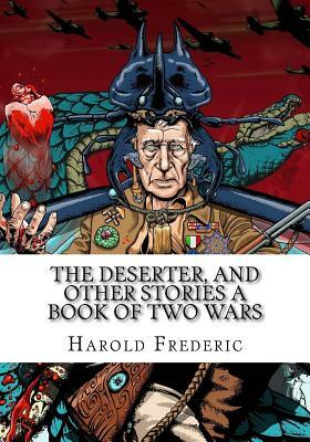 The Deserter, and Other Stories A Book of Two Wars by Harold Frederic