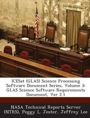 Icesat (Glas) Science Processing Software Document Series, Volume 3: Glas Science Software Requirements Document, Ver 2.1 by Jeffrey Lee, Peggy L. Jester