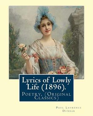 Lyrics of Lowly Life (1896). By: Paul Laurence Dunbar, introduction By: W. D. Howells: William Dean Howells ( March 1, 1837 - May 11, 1920) was an Ame by W. D. Howells, Paul Laurence Dunbar