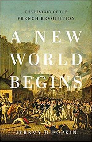 A New World Begins: The History of the French Revolution by Jeremy D. Popkin