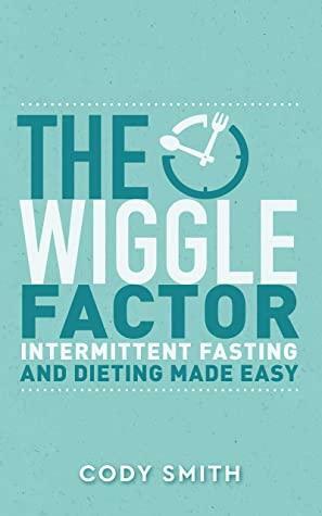 The Wiggle Factor: Intermittent Fasting and Dieting Made Easy by Cody Smith
