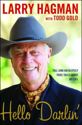 Hello Darlin': Tall (and Absolutely True) Tales about My Life by Todd Gold, Larry Hagman