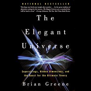 The Elegant Universe: Superstrings, Hidden Dimensions, and the Quest for the Ultimate Theory by Brian Greene