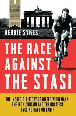 The Race Against the Stasi: The Incredible Story of Dieter Wiedemann, the Iron Curtain and the Greatest Cycling Race on Earth by Herbie Sykes