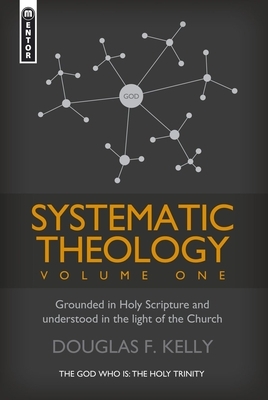 Systematic Theology, Volume One: Grounded in Holy Scripture and Understood in Light of the Church by Douglas F. Kelly