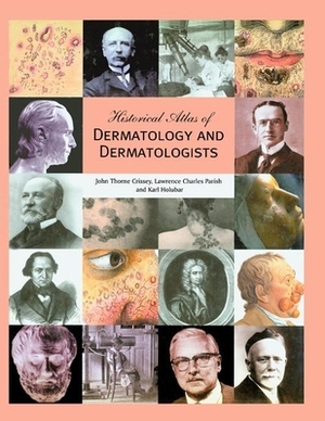 Historical Atlas of Dermatology and Dermatologists by Lawrence C. Parish, Karl Holubar, John Thorne Crissey