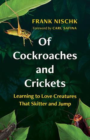 Of Cockroaches and Crickets: Learning to Love Creatures That Skitter and Jump by Frank Nischk