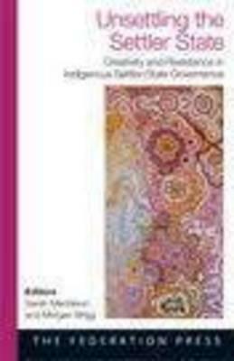 Unsettling the Settler State: Creativity and Resistance in Indigenous Settler-State Government by Sarah Maddison, Morgan Brigg