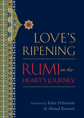 Love's Ripening: Rumi on the Heart's Journey by Rumi