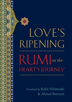 Love's Ripening: Rumi on the Heart's Journey by Rumi
