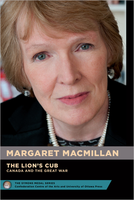 The Lion's Cub - Le Lionceau: Canada and the Great War - Le Canada Et La Grande Guerre by Edward MacDonald, Margaret MacMillan