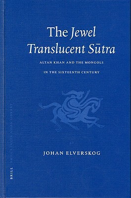 The Jewel Translucent S&#363;tra: Altan Khan and the Mongols in the Sixteenth Century by Johan Elverskog