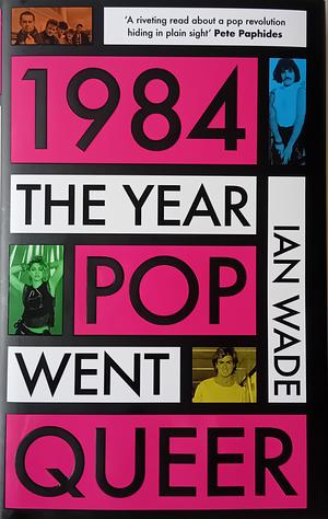 1984: The Year Pop Went Queer by Ian Wade