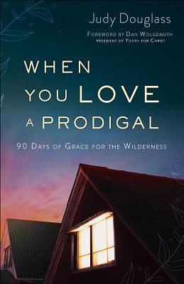 When You Love a Prodigal by Judy Douglass, Judy Douglass, Dan Wolgemuth