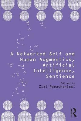 A Networked Self and Human Augmentics, Artificial Intelligence, Sentience by Zizi Papacharissi