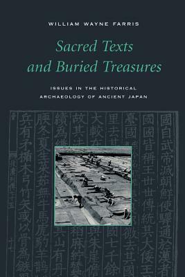 Sacred Texts and Buried Treasures: Issues in the Historical Archaeology of Ancient Japan by William Wayne Farris