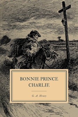 Bonnie Prince Charlie: A Tale of Fontenoy and Culloden by G.A. Henty